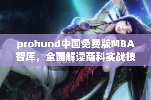 prohund中国免费版MBA智库，全面解读商科实战技巧