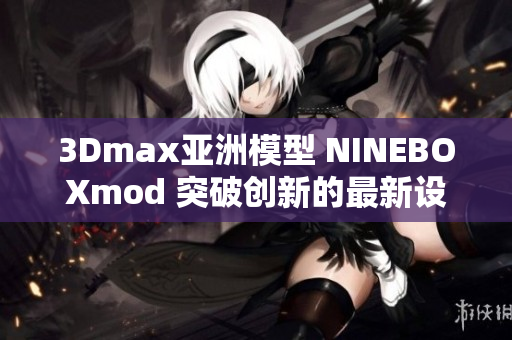 3Dmax亚洲模型 NINEBOXmod 突破创新的最新设计趋势