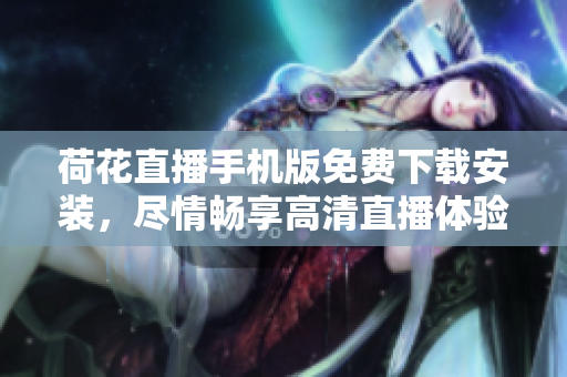 荷花直播手机版免费下载安装，尽情畅享高清直播体验
