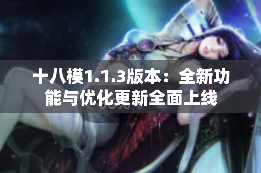 十八模1.1.3版本：全新功能与优化更新全面上线