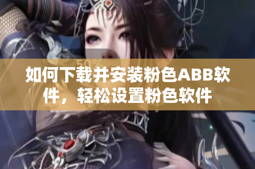 如何下载并安装粉色ABB软件，轻松设置粉色软件