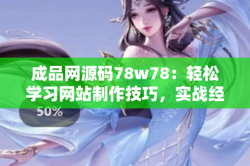 成品网源码78w78：轻松学习网站制作技巧，实战经验分享