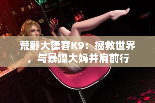 荒野大镖客K9：拯救世界，与暴躁大妈并肩前行
