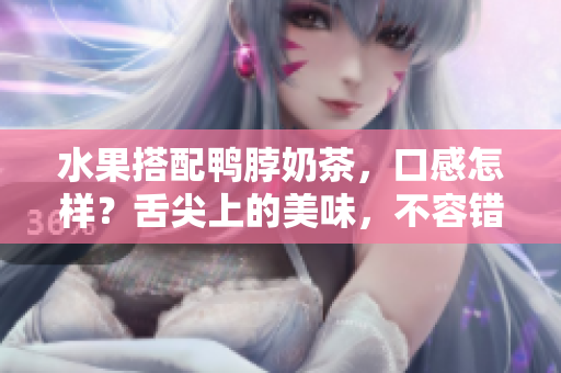 水果搭配鸭脖奶茶，口感怎样？舌尖上的美味，不容错过