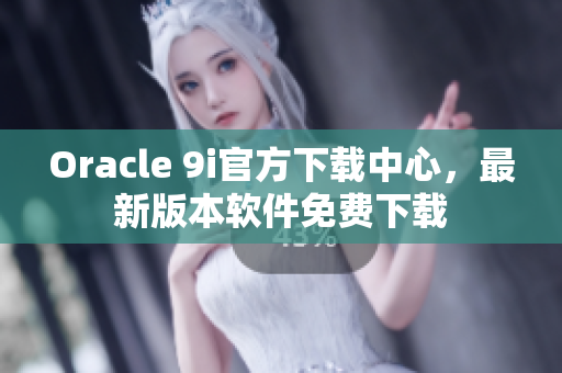 Oracle 9i官方下载中心，最新版本软件免费下载