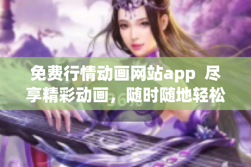 免费行情动画网站app  尽享精彩动画，随时随地轻松观看
