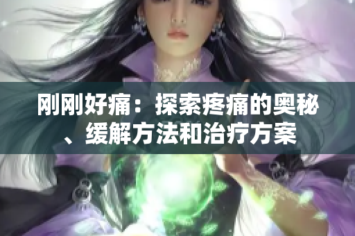 刚刚好痛：探索疼痛的奥秘、缓解方法和治疗方案