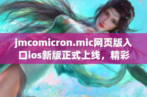 jmcomicron.mic网页版入口ios新版正式上线，精彩漫画随时享受