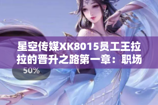 星空传媒XK8015员工王拉拉的晋升之路第一章：职场新生代崛起纪实
