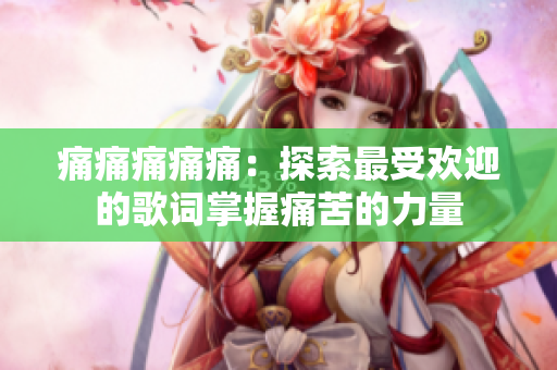 痛痛痛痛痛：探索最受欢迎的歌词掌握痛苦的力量