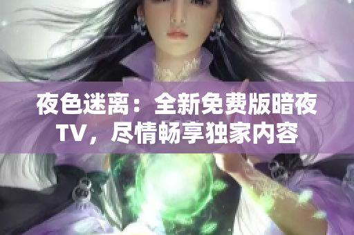 夜色迷离：全新免费版暗夜TV，尽情畅享独家内容