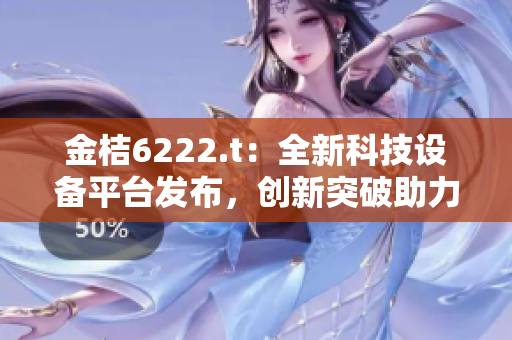金桔6222.t：全新科技设备平台发布，创新突破助力产业发展