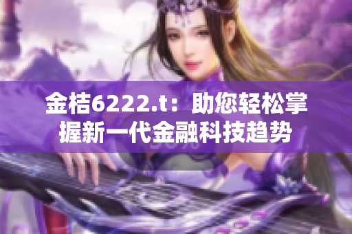 金桔6222.t：助您轻松掌握新一代金融科技趋势