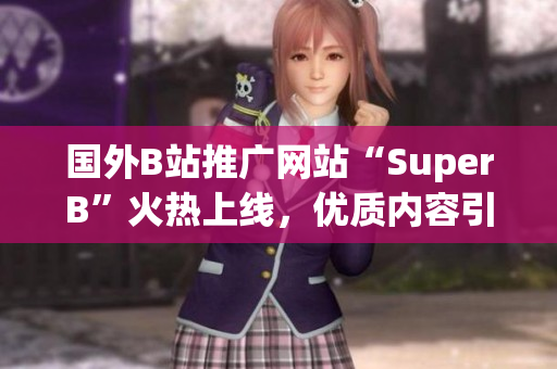 国外B站推广网站“SuperB”火热上线，优质内容引领全球潮流