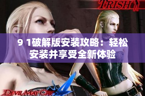 9 1破解版安装攻略：轻松安装并享受全新体验