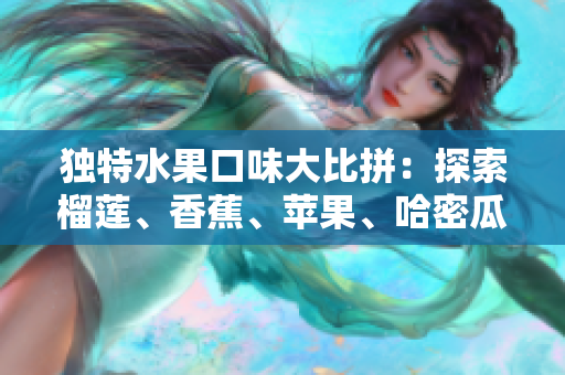 独特水果口味大比拼：探索榴莲、香蕉、苹果、哈密瓜和水蜜桃的美妙味道