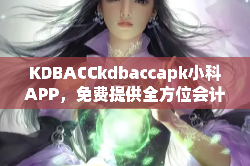 KDBACCkdbaccapk小科APP，免费提供全方位会计培训
