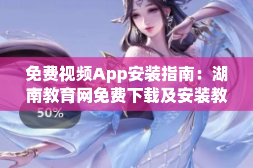 免费视频App安装指南：湖南教育网免费下载及安装教程