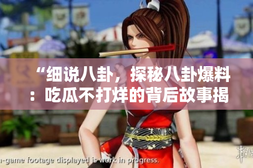 “细说八卦，探秘八卦爆料：吃瓜不打烊的背后故事揭秘！”