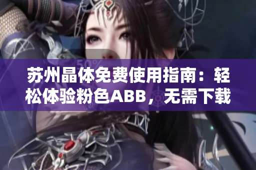 苏州晶体免费使用指南：轻松体验粉色ABB，无需下载安装