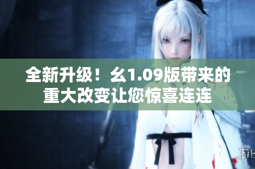 全新升级！幺1.09版带来的重大改变让您惊喜连连