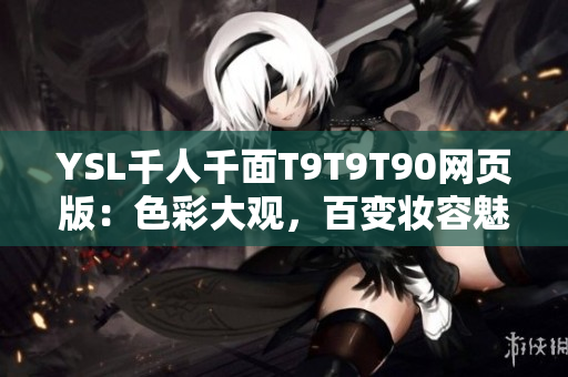 YSL千人千面T9T9T90网页版：色彩大观，百变妆容魅力无限