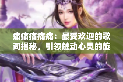 痛痛痛痛痛：最受欢迎的歌词揭秘，引领触动心灵的旋律