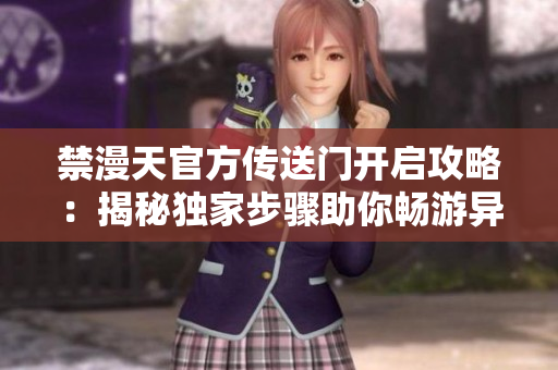 禁漫天官方传送门开启攻略：揭秘独家步骤助你畅游异世界