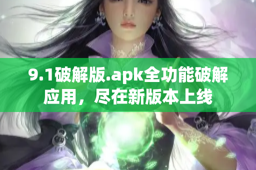 9.1破解版.apk全功能破解应用，尽在新版本上线