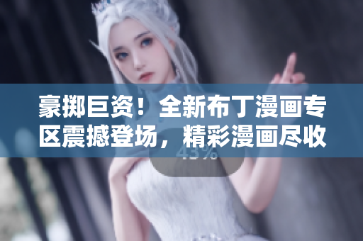 豪掷巨资！全新布丁漫画专区震撼登场，精彩漫画尽收眼底