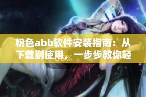 粉色abb软件安装指南：从下载到使用，一步步教你轻松安装