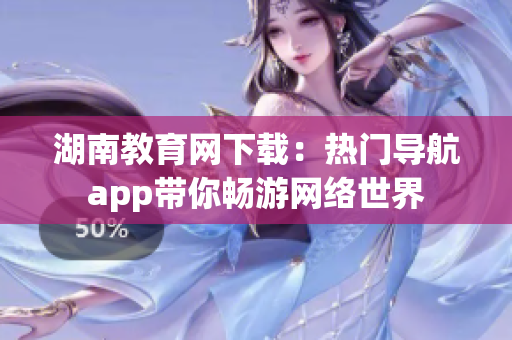 湖南教育网下载：热门导航app带你畅游网络世界