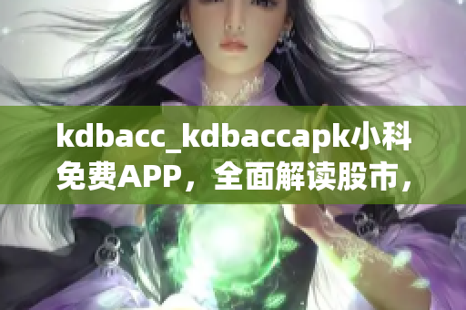 kdbacc_kdbaccapk小科免费APP，全面解读股市，畅享投资乐趣