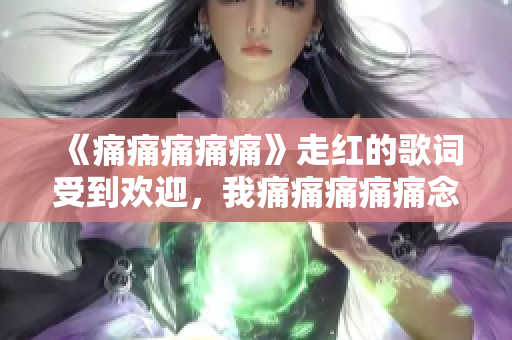 《痛痛痛痛痛》走红的歌词受到欢迎，我痛痛痛痛痛念念不忘 