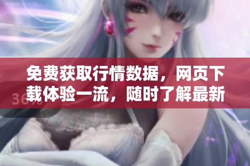 免费获取行情数据，网页下载体验一流，随时了解最新价格和趋势