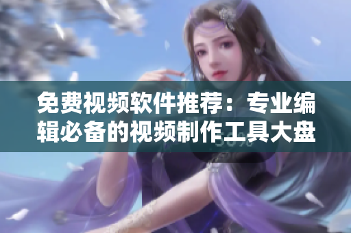 免费视频软件推荐：专业编辑必备的视频制作工具大盘点