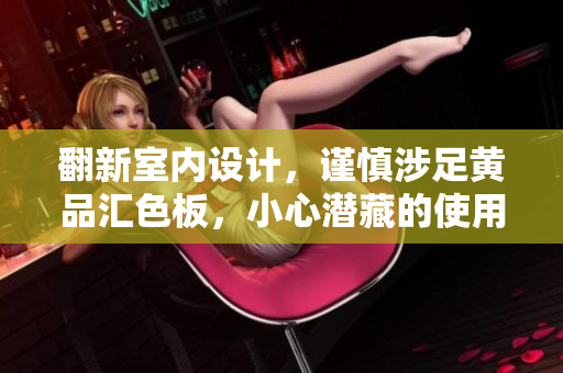 翻新室内设计，谨慎涉足黄品汇色板，小心潜藏的使用风险