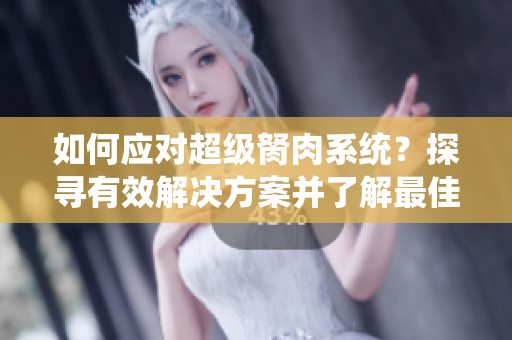 如何应对超级胬肉系统？探寻有效解决方案并了解最佳处理方法