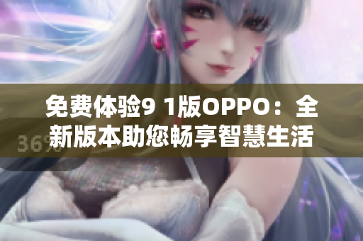 免费体验9 1版OPPO：全新版本助您畅享智慧生活