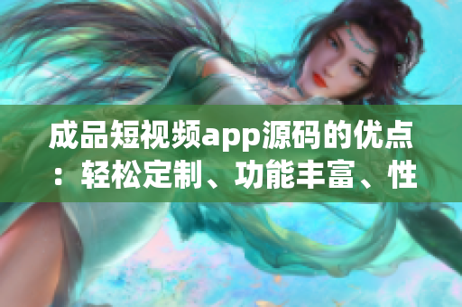 成品短视频app源码的优点：轻松定制、功能丰富、性能稳定