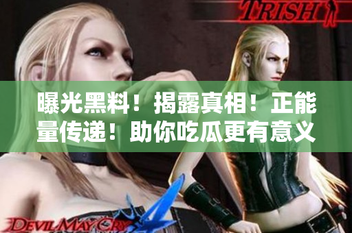 曝光黑料！揭露真相！正能量传递！助你吃瓜更有意义