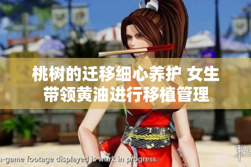 桃树的迁移细心养护 女生带领黄油进行移植管理