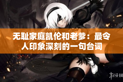 无耻家庭凯伦和老爹：最令人印象深刻的一句台词