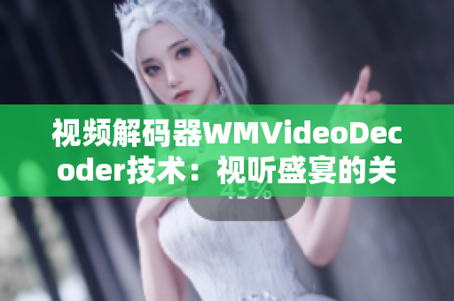 视频解码器WMVideoDecoder技术：视听盛宴的关键一环