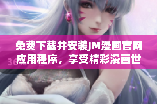 免费下载并安装JM漫画官网应用程序，享受精彩漫画世界