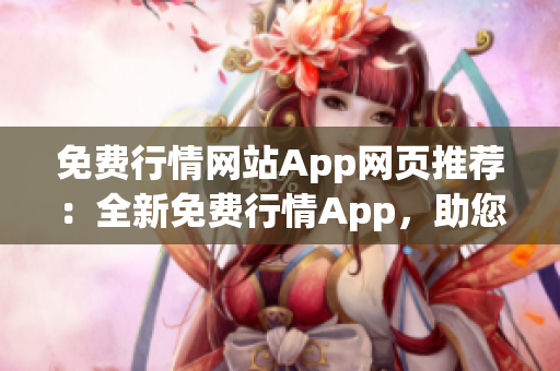 免费行情网站App网页推荐：全新免费行情App，助您轻松获取实时行情数据