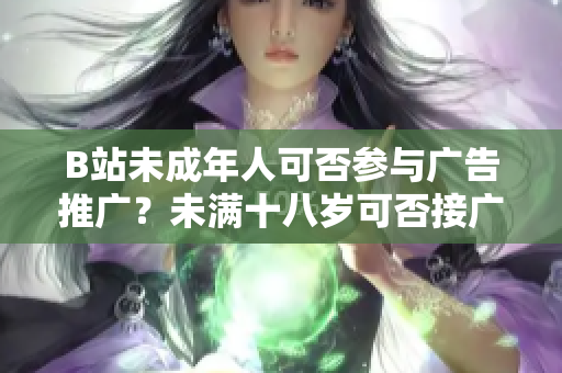 B站未成年人可否参与广告推广？未满十八岁可否接广告？
