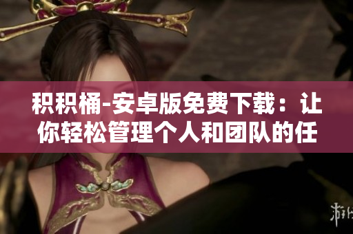 积积桶-安卓版免费下载：让你轻松管理个人和团队的任务与进度