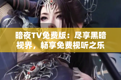 暗夜TV免费版：尽享黑暗视界，畅享免费视听之乐