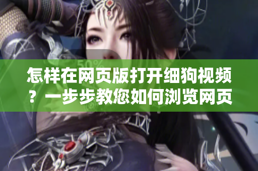 怎样在网页版打开细狗视频？一步步教您如何浏览网页版细狗视频，让您轻松欣赏各种精彩视频。